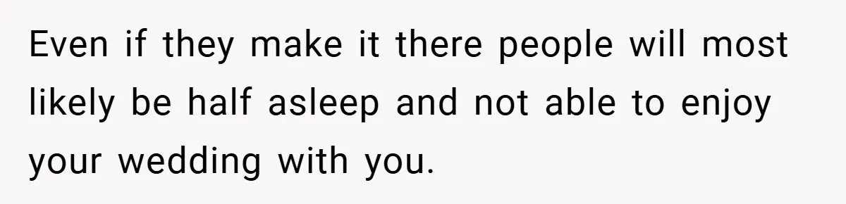 Even if they make it there people will most likely be half asleep and not able to enjoy your wedding with you.
