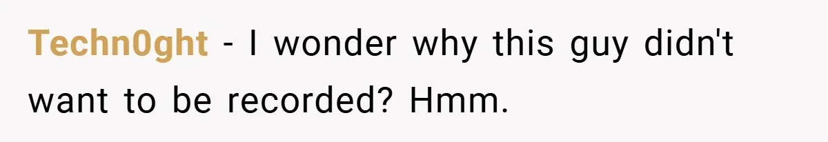 Techn0ght − I wonder why this guy didn't want to be recorded? Hmm.