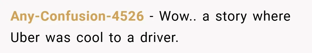 Any-Confusion-4526 − Wow.. a story where Uber was cool to a driver.