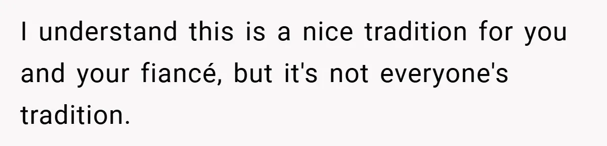 I understand this is a nice tradition for you and your fiancé, but it's not everyone's tradition.
