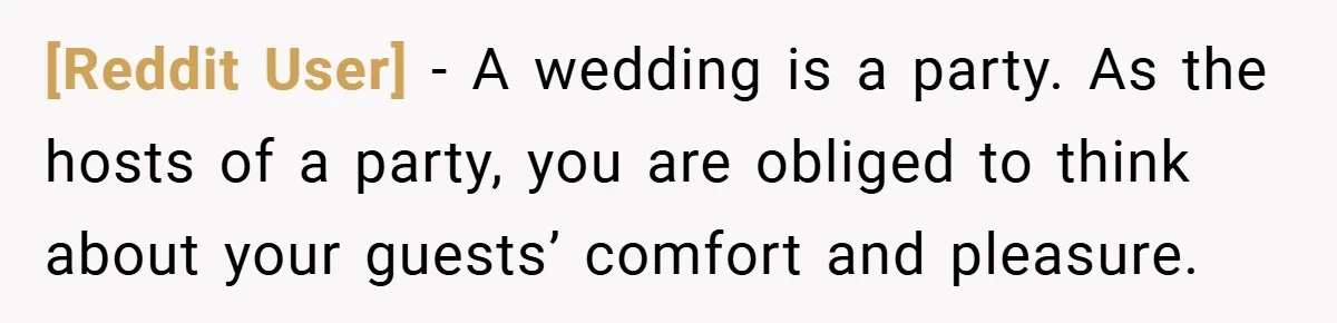 [Reddit User] − A wedding is a party. As the hosts of a party, you are obliged to think about your guests’ comfort and pleasure.