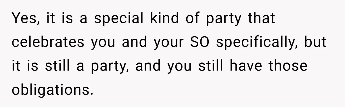 Yes, it is a special kind of party that celebrates you and your SO specifically, but it is still a party, and you still have those obligations.