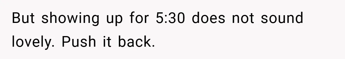 But showing up for 5:30 does not sound lovely. Push it back.