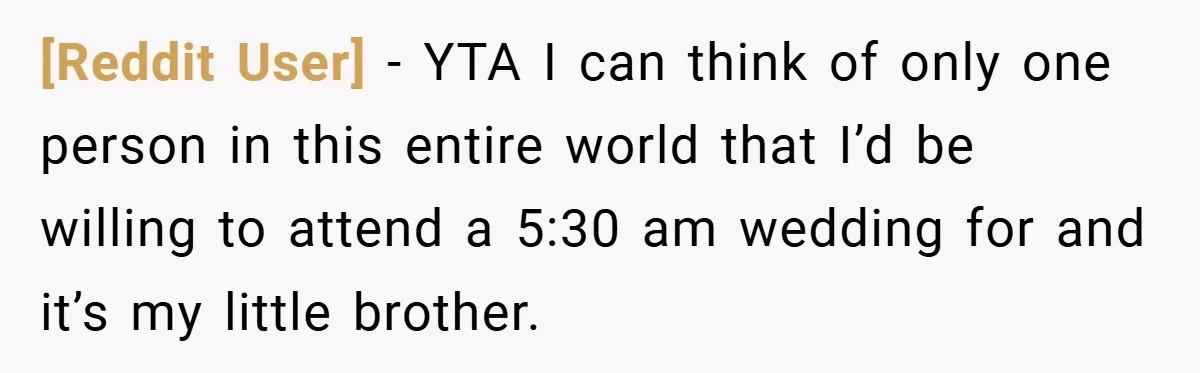 [Reddit User] − YTA I can think of only one person in this entire world that I’d be willing to attend a 5:30 am wedding for and it’s my little...