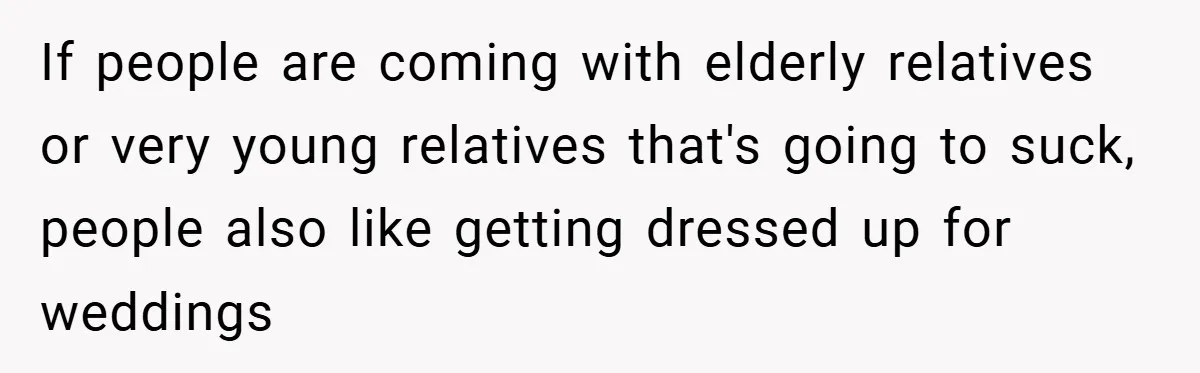 If people are coming with elderly relatives or very young relatives that's going to suck, people also like getting dressed up for weddings