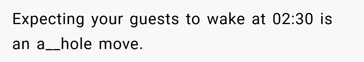 Expecting your guests to wake at 02:30 is an a__hole move.