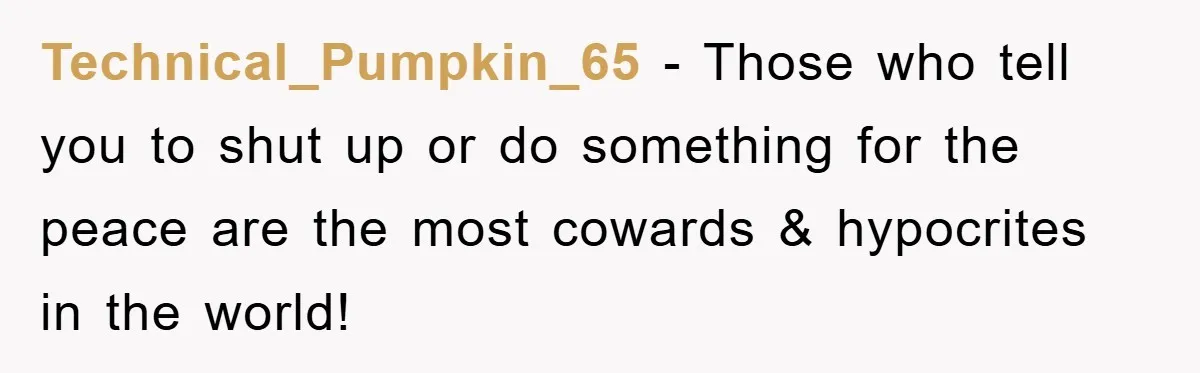 Technical_Pumpkin_65 − Those who tell you to shut up or do something for the peace are the most cowards & hypocrites in the world!