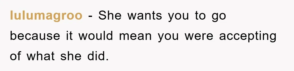 lulumagroo − She wants you to go because it would mean you were accepting of what she did.