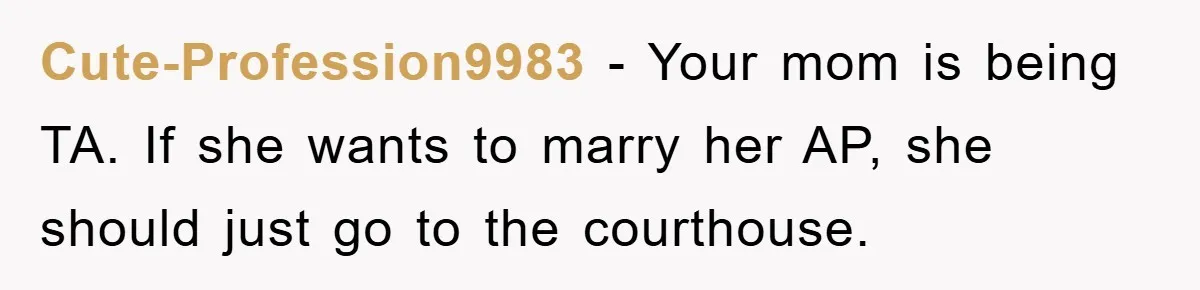 Cute-Profession9983 − Your mom is being TA. If she wants to marry her AP, she should just go to the courthouse.
