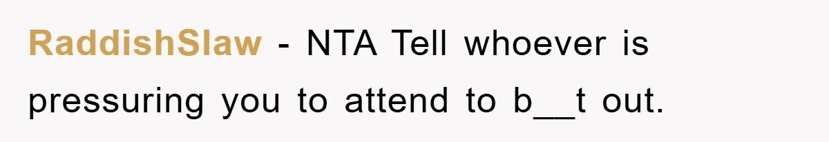 RaddishSlaw − NTA Tell whoever is pressuring you to attend to b__t out.