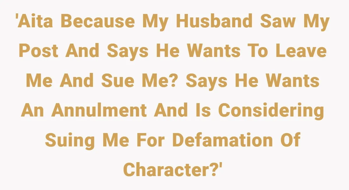 'AITA because my husband saw my post and says he wants to leave me and sue me? Says he wants an annulment and is considering suing me for defamation of...