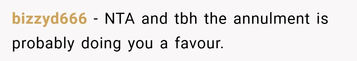 bizzyd666 − NTA and tbh the annulment is probably doing you a favour.