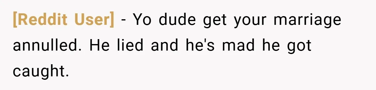 [Reddit User] − Yo dude get your marriage annulled. He lied and he's mad he got caught.