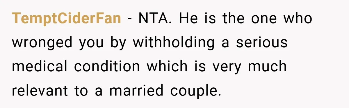 TemptCiderFan − NTA. He is the one who wronged you by withholding a serious medical condition which is very much relevant to a married couple.