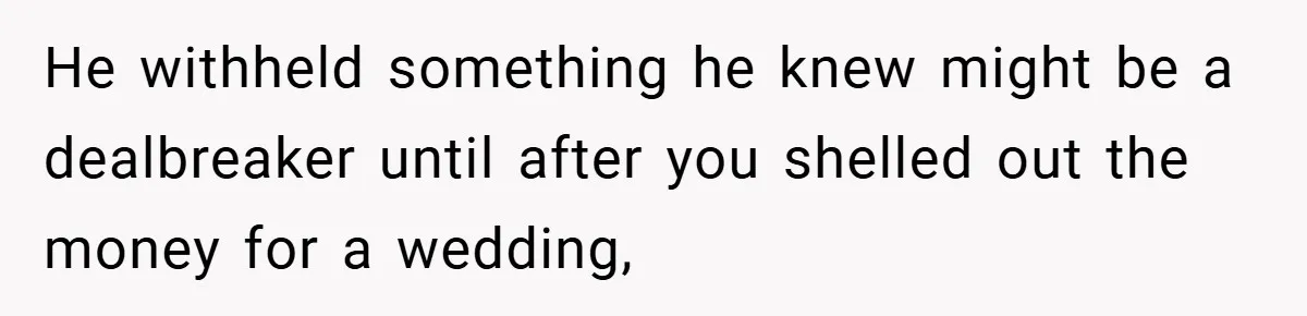 He withheld something he knew might be a dealbreaker until after you shelled out the money for a wedding,