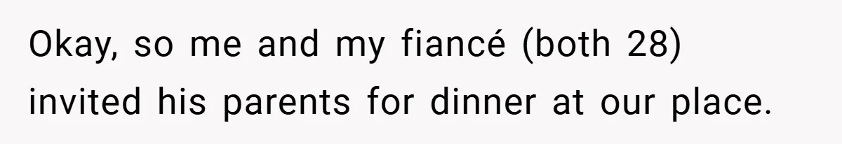 Okay, so me and my fiancé (both 28) invited his parents for dinner at our place.