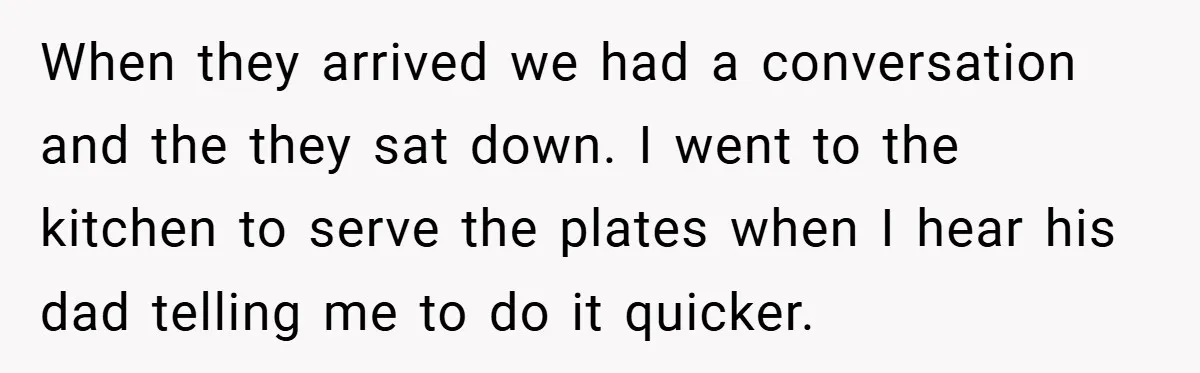 When they arrived we had a conversation and the they sat down. I went to the kitchen to serve the plates when I hear his dad telling me to do...