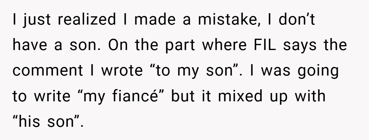 I just realized I made a mistake, I don’t have a son. On the part where FIL says the comment I wrote “to my son”. I was going to write...