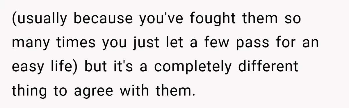 (usually because you've fought them so many times you just let a few pass for an easy life) but it's a completely different thing to agree with them.