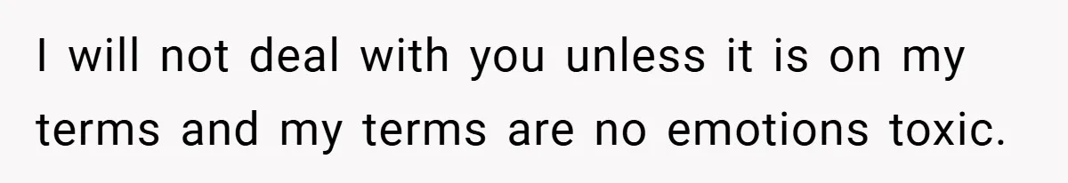 I will not deal with you unless it is on my terms and my terms are no emotions toxic.