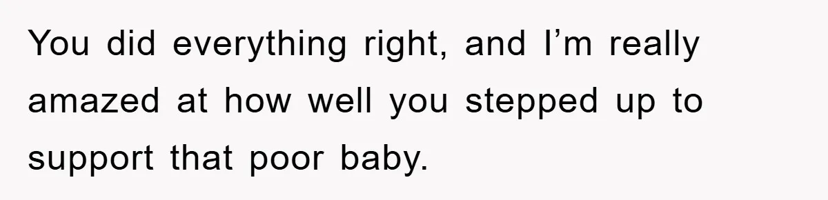 You did everything right, and I’m really amazed at how well you stepped up to support that poor baby.