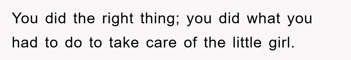 You did the right thing; you did what you had to do to take care of the little girl.