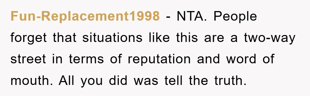 Fun-Replacement1998 − NTA. People forget that situations like this are a two-way street in terms of reputation and word of mouth. All you did was tell the truth.