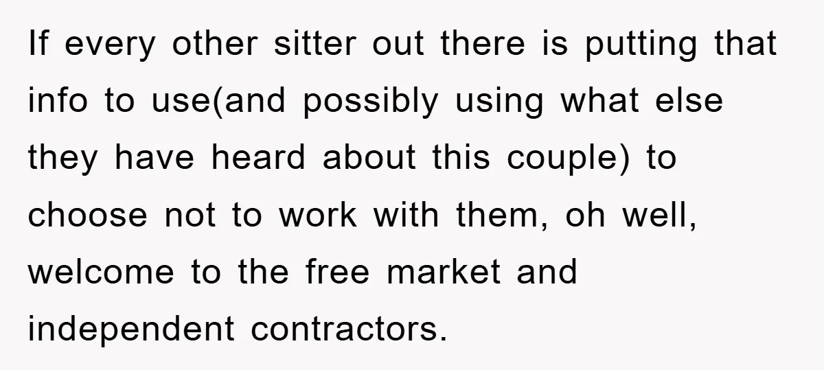 If every other sitter out there is putting that info to use(and possibly using what else they have heard about this couple) to choose not to work with them, oh...