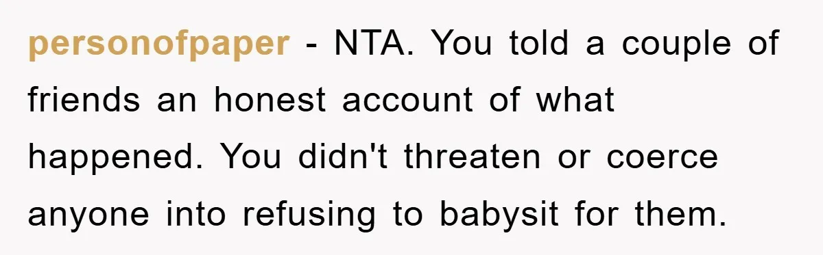 personofpaper − NTA. You told a couple of friends an honest account of what happened. You didn't threaten or coerce anyone into refusing to babysit for them.