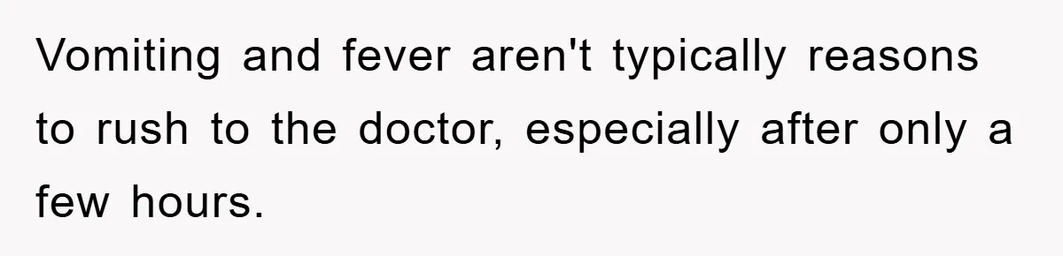 Vomiting and fever aren't typically reasons to rush to the doctor, especially after only a few hours.
