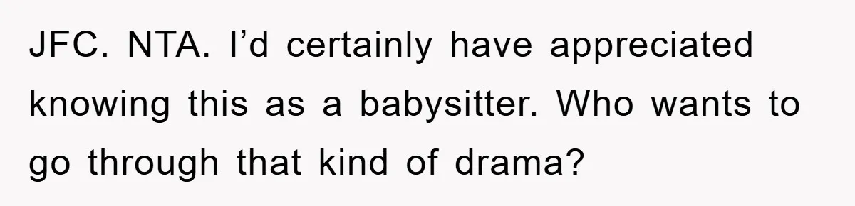 JFC. NTA. I’d certainly have appreciated knowing this as a babysitter. Who wants to go through that kind of drama?
