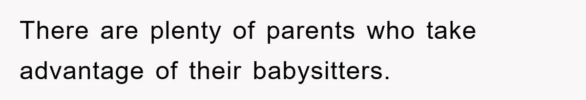 There are plenty of parents who take advantage of their babysitters.