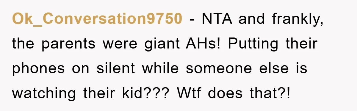 Ok_Conversation9750 − NTA and frankly, the parents were giant AHs! Putting their phones on silent while someone else is watching their kid??? Wtf does that?!