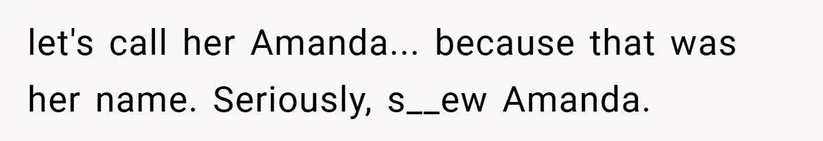 let's call her Amanda... because that was her name. Seriously, s__ew Amanda.