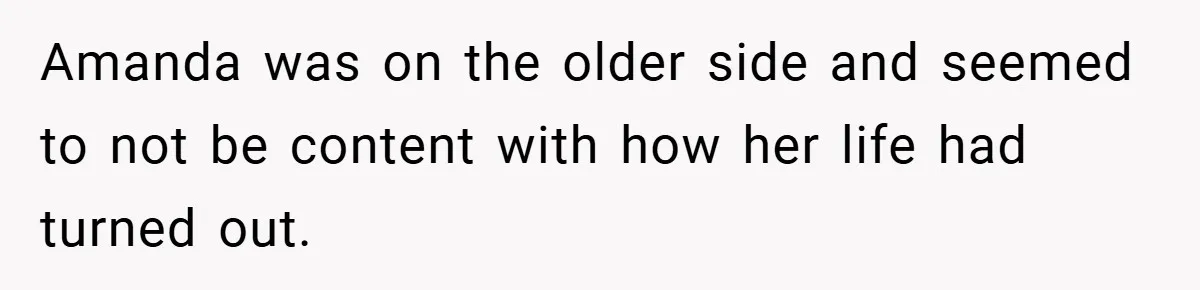 Amanda was on the older side and seemed to not be content with how her life had turned out.