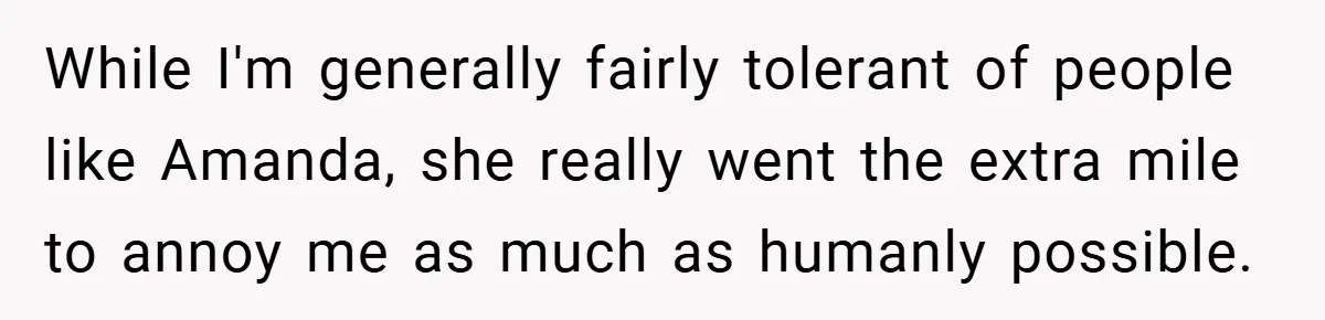 While I'm generally fairly tolerant of people like Amanda, she really went the extra mile to annoy me as much as humanly possible.