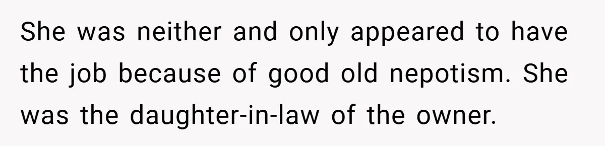 She was neither and only appeared to have the job because of good old nepotism. She was the daughter-in-law of the owner.