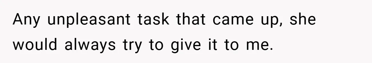 Any unpleasant task that came up, she would always try to give it to me.