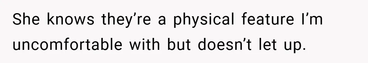 A Woman Finally Snaps After Her “Friend” Publicly Humiliates Her Over Her Body She knows they’re a physical feature I’m uncomfortable with but doesn’t let up.