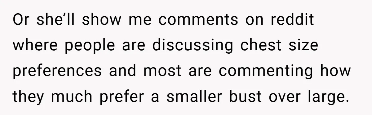A Woman Finally Snaps After Her “Friend” Publicly Humiliates Her Over Her Body Or she’ll show me comments on reddit where people are discussing chest size preferences and most are commenting how they much prefer a smaller bust over large.