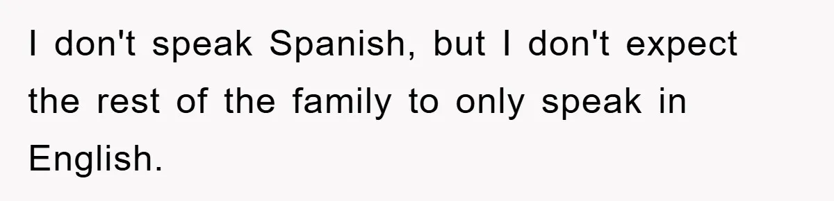 I don't speak Spanish, but I don't expect the rest of the family to only speak in English.
