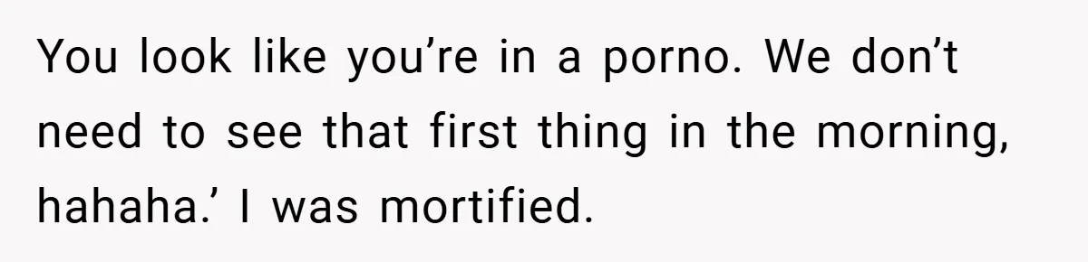 A Woman Finally Snaps After Her “Friend” Publicly Humiliates Her Over Her Body You look like you’re in a porno. We don’t need to see that first thing in the morning, hahaha.’ I was mortified.