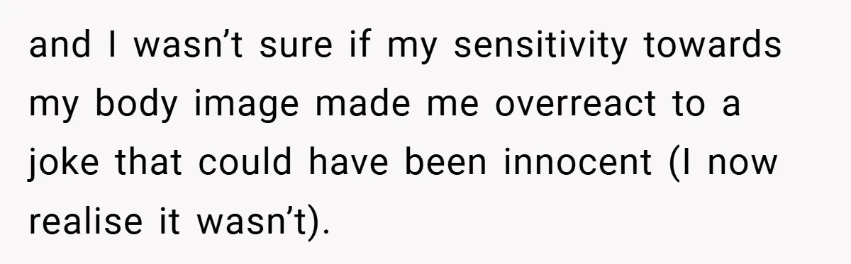 A Woman Finally Snaps After Her “Friend” Publicly Humiliates Her Over Her Body and I wasn’t sure if my sensitivity towards my body image made me overreact to a joke that could have been innocent (I now realise it wasn’t).