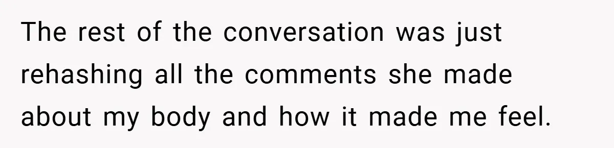 A Woman Finally Snaps After Her “Friend” Publicly Humiliates Her Over Her Body The rest of the conversation was just rehashing all the comments she made about my body and how it made me feel.