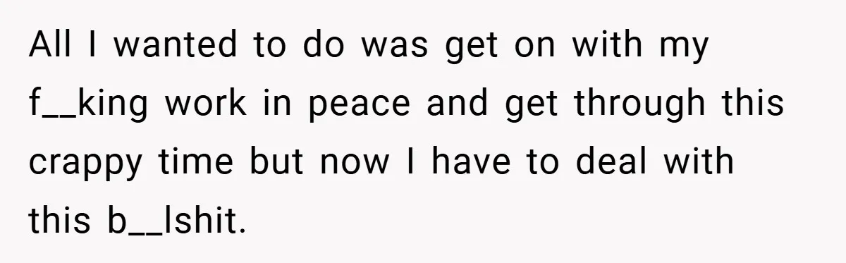 A Woman Finally Snaps After Her “Friend” Publicly Humiliates Her Over Her Body All I wanted to do was get on with my f__king work in peace and get through this crappy time but now I have to deal with this b__lshit.
