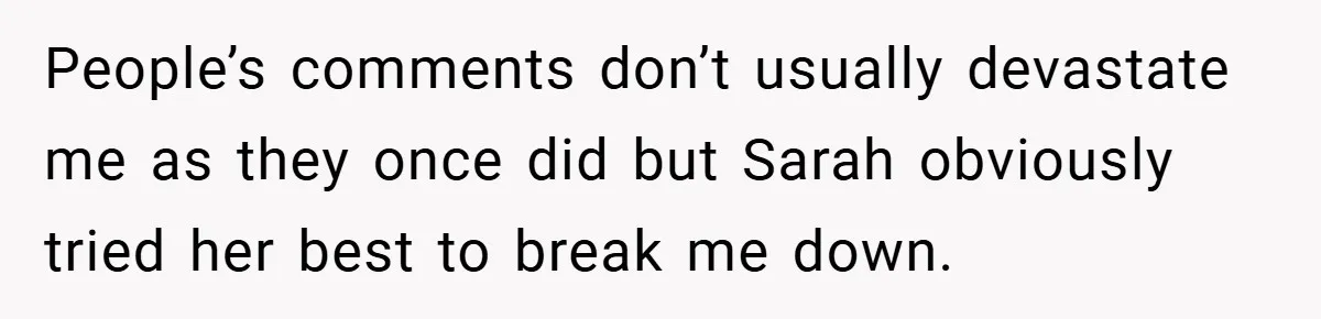A Woman Finally Snaps After Her “Friend” Publicly Humiliates Her Over Her Body People’s comments don’t usually devastate me as they once did but Sarah obviously tried her best to break me down.