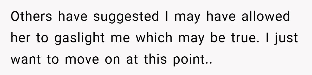 A Woman Finally Snaps After Her “Friend” Publicly Humiliates Her Over Her Body Others have suggested I may have allowed her to gaslight me which may be true. I just want to move on at this point..