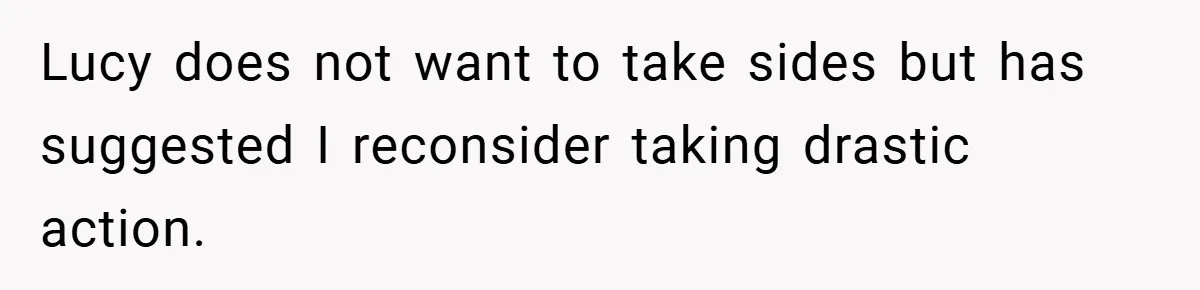 A Woman Finally Snaps After Her “Friend” Publicly Humiliates Her Over Her Body Lucy does not want to take sides but has suggested I reconsider taking drastic action.