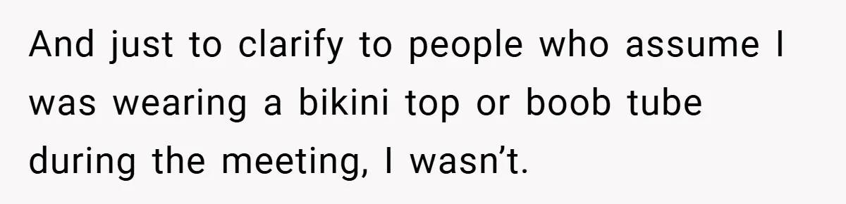 A Woman Finally Snaps After Her “Friend” Publicly Humiliates Her Over Her Body And just to clarify to people who assume I was wearing a bikini top or boob tube during the meeting, I wasn’t.