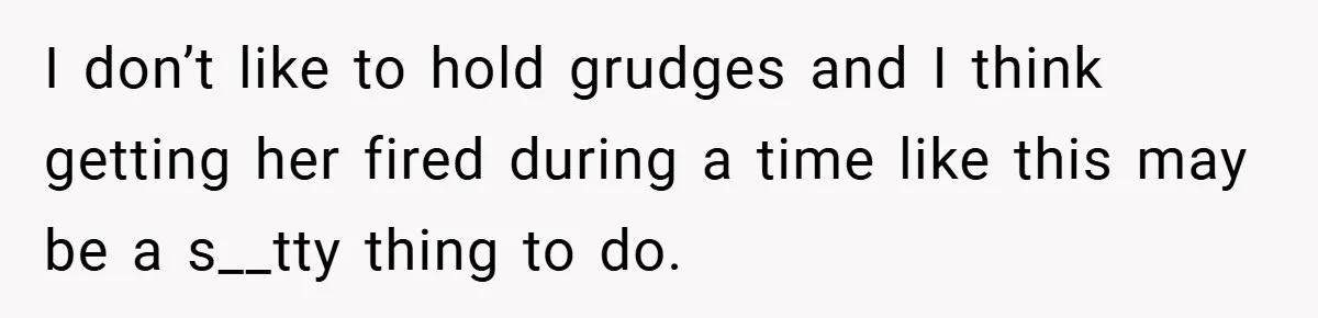 A Woman Finally Snaps After Her “Friend” Publicly Humiliates Her Over Her Body I don’t like to hold grudges and I think getting her fired during a time like this may be a s__tty thing to do.